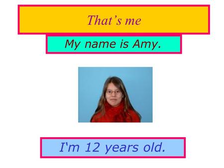 That’s me My name is Amy. I‘m 12 years old.. My hobbies My hobbies are playing handball, inline skating and riding my bike, but I don’t like playing football.