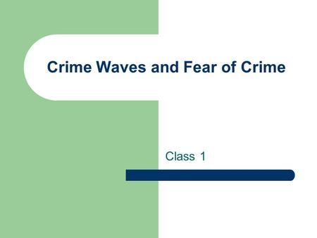Crime Waves and Fear of Crime Class 1. Administrative Give quiz Remember to check announcements a couple of times every week.