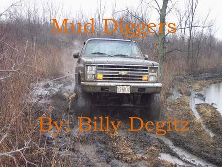 Mud Diggers By: Billy Degitz. Mud Diggers By: Billy Degitz.