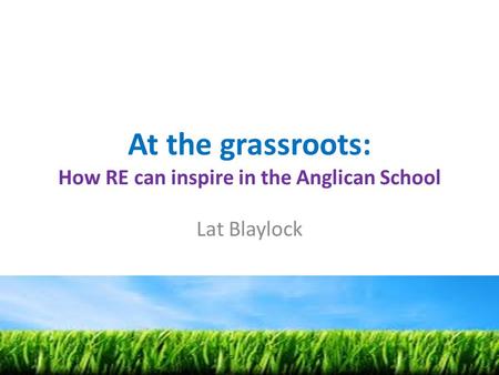 At the grassroots: How RE can inspire in the Anglican School Lat Blaylock.
