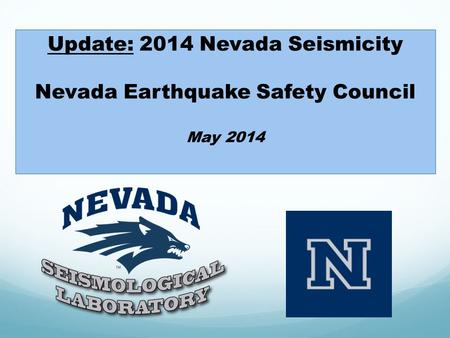 Update: 2014 Nevada Seismicity Nevada Earthquake Safety Council May 2014.