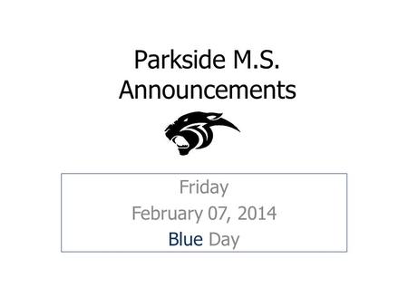 Parkside M.S. Announcements Friday February 07, 2014 Blue Day.