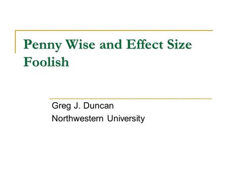 Penny Wise and Effect Size Foolish Greg J. Duncan Northwestern University.