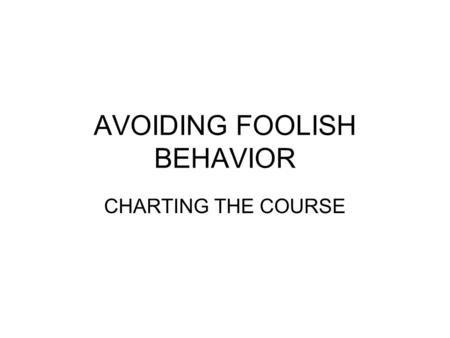 AVOIDING FOOLISH BEHAVIOR CHARTING THE COURSE. AVOIDING FOOLISH BEHAVOIR CHARTING THE COURSE Proverbs 10,18 He that hideth hatred with lying lips, and.