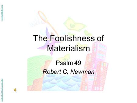 The Foolishness of Materialism Psalm 49 Robert C. Newman Abstracts of Powerpoint Talks - newmanlib.ibri.org -newmanlib.ibri.org.