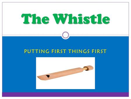 PUTTING FIRST THINGS FIRST The Whistle Today’s Questions 1. What book of the Bible is today’s lesson from? 2. What did Ben learn? 3. How can I use this.