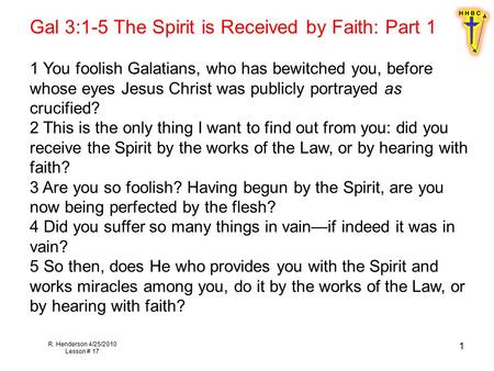 R. Henderson 4/25/2010 Lesson # 17 1 Gal 3:1-5 The Spirit is Received by Faith: Part 1 1 You foolish Galatians, who has bewitched you, before whose eyes.