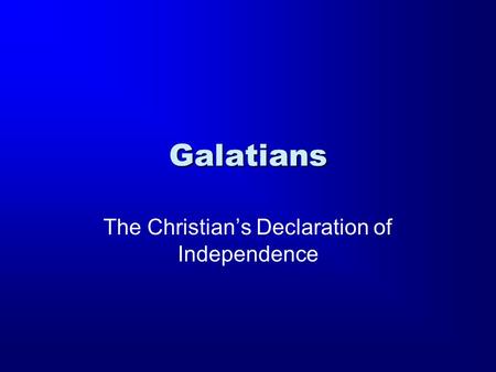 Galatians The Christian’s Declaration of Independence.