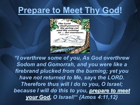 Prepare to Meet Thy God! prepare to meet your God, “I overthrew some of you, As God overthrew Sodom and Gomorrah, and you were like a firebrand plucked.