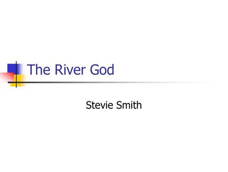 The River God Stevie Smith. Learning Objectives AO1 – respond to texts critically and imaginatively, select and evaluate textual detail to illustrate.