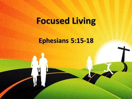 Focused Living Ephesians 5:15-18. The Call To Focus We are “Followers” We are “Followers” Our focus is no longer on ourselves Our focus is no longer.