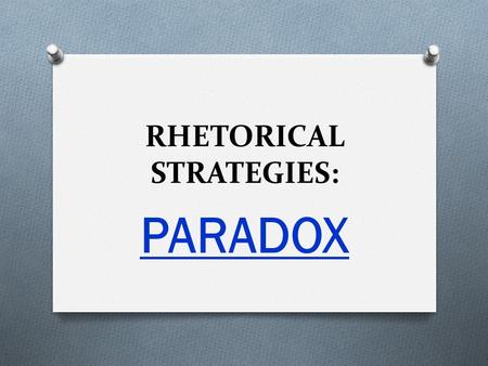 RHETORICAL STRATEGIES: PARADOX. Definition:  a seemingly contradictory, unbelievable, or absurd statement that can be explained or shown as true;  “a.