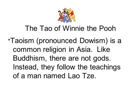 The Tao of Winnie the Pooh * Taoism (pronounced Dowism) is a common religion in Asia. Like Buddhism, there are not gods. Instead, they follow the teachings.