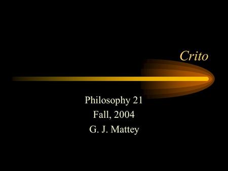 Crito Philosophy 21 Fall, 2004 G. J. Mattey. Escape? Socrates will be executed in two or three days unless Crito and his other friends arrange his escape.
