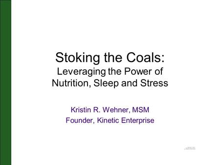 Stoking the Coals: Leveraging the Power of Nutrition, Sleep and Stress Kristin R. Wehner, MSM Founder, Kinetic Enterprise.