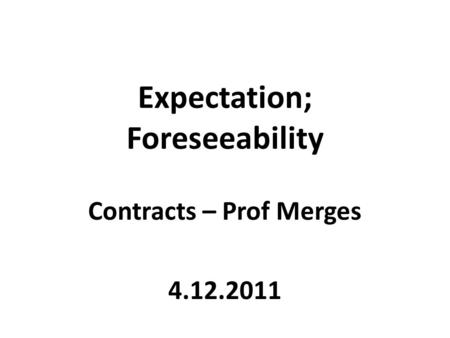Expectation; Foreseeability Contracts – Prof Merges 4.12.2011.