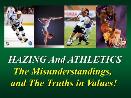 HAZING And ATHLETICS HAZING And ATHLETICS The Misunderstandings, The Misunderstandings, and The Truths in Values! and The Truths in Values!