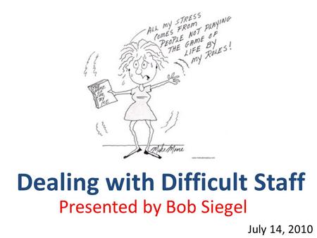 Dealing with Difficult Staff July 14, 2010 Presented by Bob Siegel.