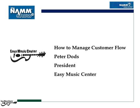 How to Manage Customer Flow Peter Dods President Easy Music Center.