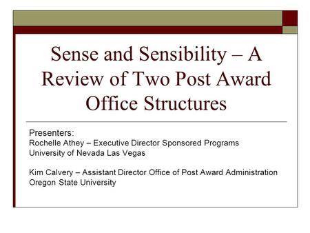Sense and Sensibility – A Review of Two Post Award Office Structures Presenters: Rochelle Athey – Executive Director Sponsored Programs University of Nevada.