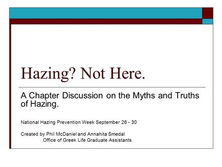 Hazing? Not Here. A Chapter Discussion on the Myths and Truths of Hazing. National Hazing Prevention Week September 26 - 30 Created by Phil McDaniel and.