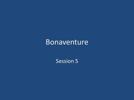 Bonaventure Session 5. + In the name of the Father and of the Son and of the Holy Spirit. Amen.