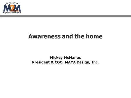 Awareness and the home Mickey McManus President & COO, MAYA Design, Inc.