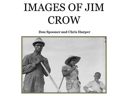IMAGES OF JIM CROW Don Spooner and Chris Harper. The Jim Crow figure was a fixture of the minstrel shows that toured the South; a white man made up.