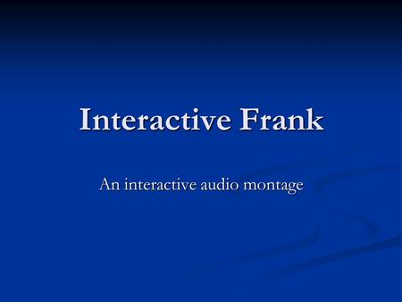 Interactive Frank An interactive audio montage. Joe Frank “Critically acclaimed broadcaster and performance artist …” “Critically acclaimed broadcaster.