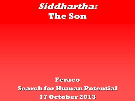 Siddhartha: The Son Feraco Search for Human Potential 17 October 2013.