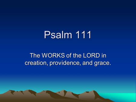 Psalm 111 The WORKS of the LORD in creation, providence, and grace.