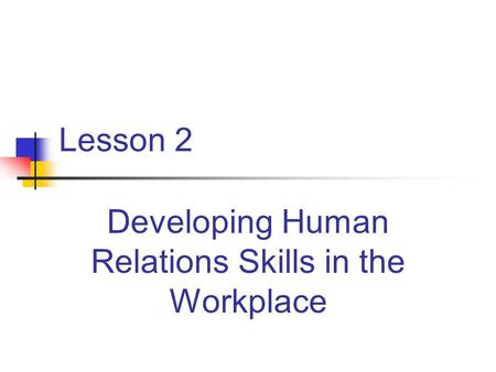 Lesson 2 Developing Human Relations Skills in the Workplace.