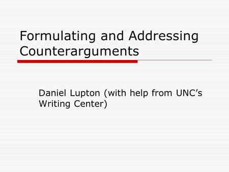 Formulating and Addressing Counterarguments Daniel Lupton (with help from UNC’s Writing Center)