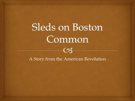 A Story from the American Revolution.   Boston is a city in Massachusetts near the Atlantic Ocean.  Boston was the settlement started by the Puritans.