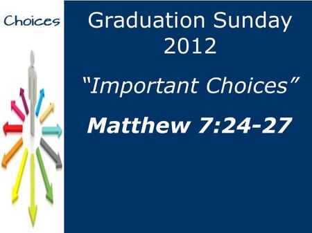 “Important Choices” Graduation Sunday 2012 Matthew 7:24-27.