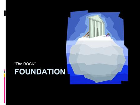 FOUNDATION “The ROCK”. FOUNDATION  The act of founding, fixing, establishing, or beginning to erect.  That upon which anything is founded; that on which.