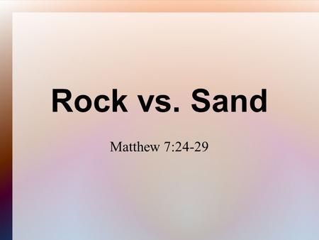 Rock vs. Sand Matthew 7:24-29. Matthew 7 24 Therefore whosoever heareth these sayings of mine, and doeth them, I will liken him unto a wise man, which.