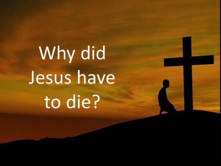 Why did Jesus have to die?. The cross is central. For the message of the cross is foolishness to those who are perishing, but to us who are being saved.