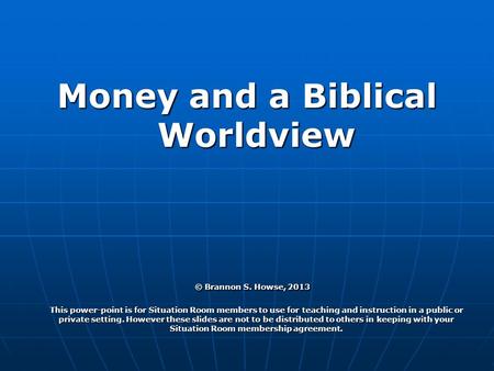 Money and a Biblical Worldview © Brannon S. Howse, 2013 This power-point is for Situation Room members to use for teaching and instruction in a public.
