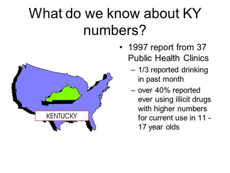 What do we know about KY numbers? 1997 report from 37 Public Health Clinics –1/3 reported drinking in past month –over 40% reported ever using illicit.
