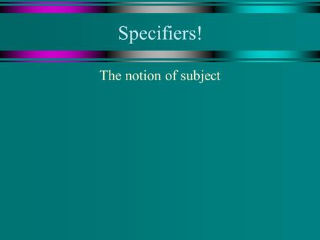 Specifiers! The notion of subject. Specifier = Subject u By creating DP, we got rid of our only example of a specifier. u So do we need the notion specifier?