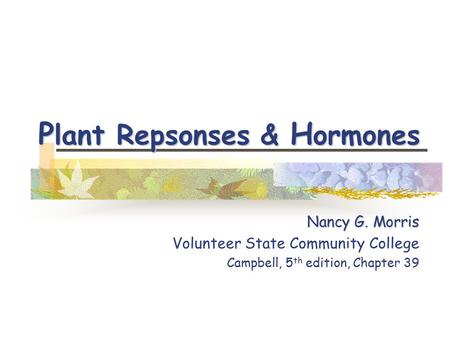 P lant Repsonses & H ormones Nancy G. Morris Volunteer State Community College Campbell, 5 th edition, Chapter 39.