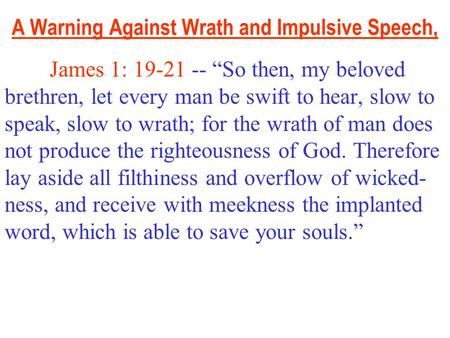 A Warning Against Wrath and Impulsive Speech, James 1: 19-21 -- “So then, my beloved brethren, let every man be swift to hear, slow to speak, slow to wrath;