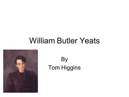 William Butler Yeats By Tom Higgins W B Yeats Yeats was born on June 13, 1865 in Sandymount, Dublin Yeats was educated in Dublin and London but returned.