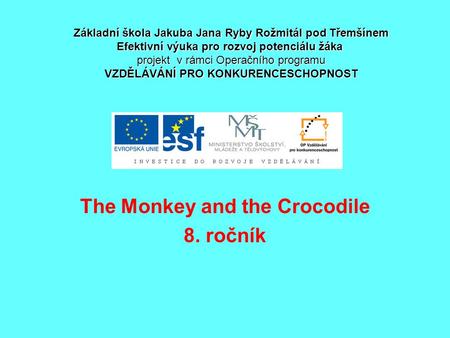 The Monkey and the Crocodile 8. ročník Základní škola Jakuba Jana Ryby Rožmitál pod Třemšínem Efektivní výuka pro rozvoj potenciálu žáka projekt v rámci.