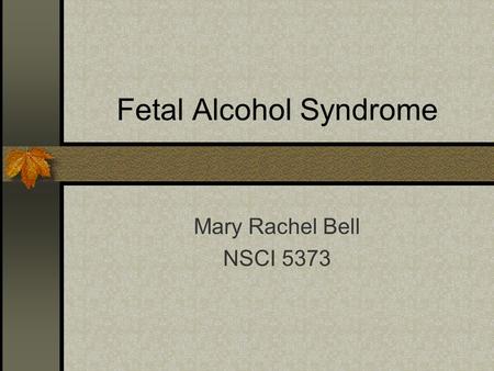 Fetal Alcohol Syndrome Mary Rachel Bell NSCI 5373.