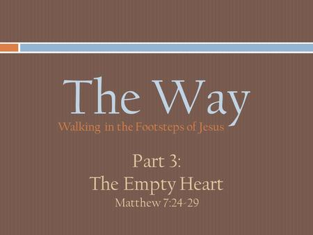 The Way Walking in the Footsteps of Jesus Part 3: The Empty Heart Matthew 7:24-29.