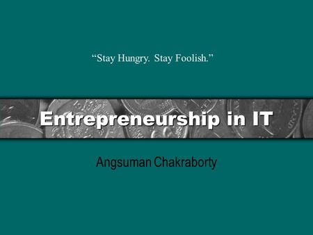 Entrepreneurship in IT Angsuman Chakraborty “Stay Hungry. Stay Foolish.”