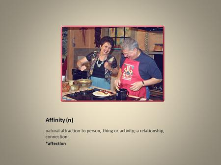 Affinity (n) natural attraction to person, thing or activity; a relationship, connection *affection.
