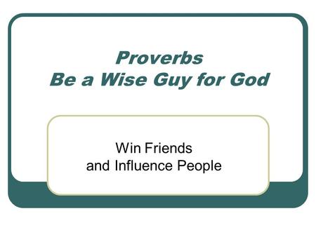 Proverbs Be a Wise Guy for God Win Friends and Influence People.